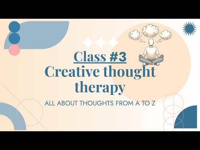 Creative thought therapy, Class #3,  Self development monthly series, ALL ABOUT THOUGHTS FROM A TO Z