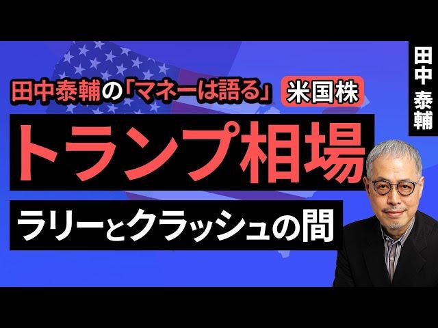 田中泰輔のマネーは語る：【米国株】トランプ相場 ラリーとクラッシュの間（田中 泰輔）【楽天証券 トウシル】