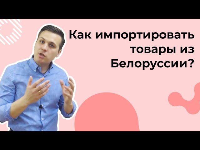 Как импортировать товары из Беларуси? | ВЭД