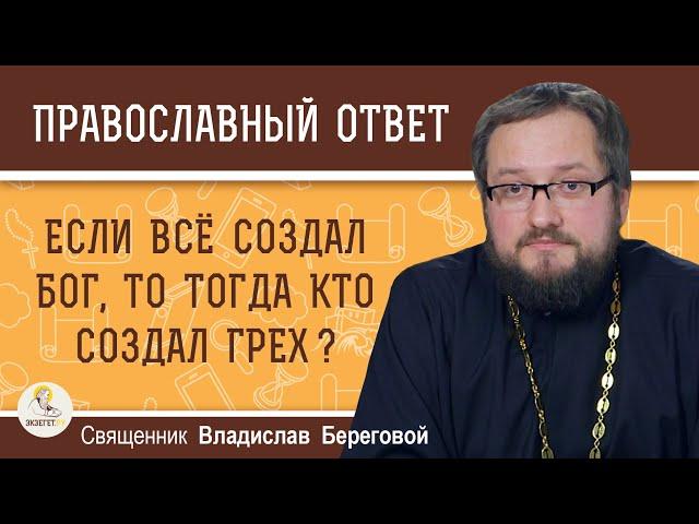 Если всё создал Бог, то тогда кто создал грех ?  Священник Владислав Береговой