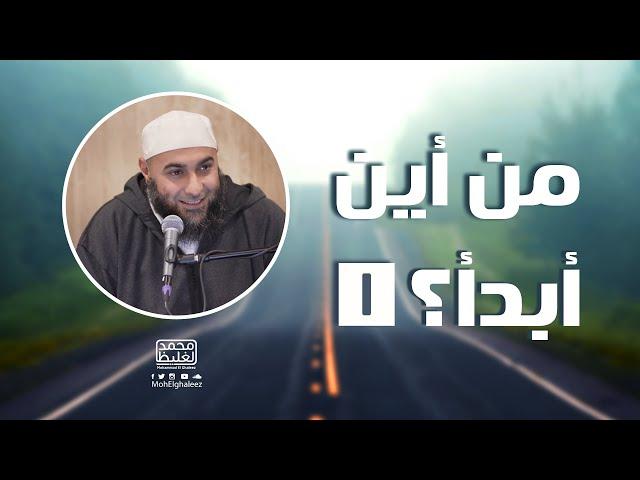 من أين أبدأ؟ (1) - محمد الغليظ