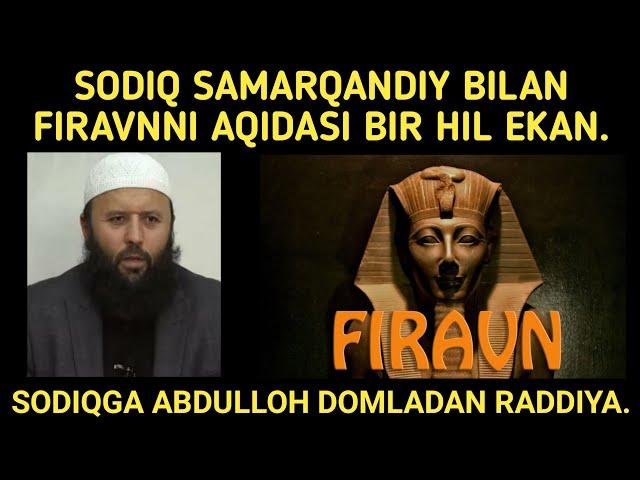 SODIQ SAMARQANDIY FIRAVN AQIDASIDAMI? ABDULLOH DOMLADAN RADDIYA.