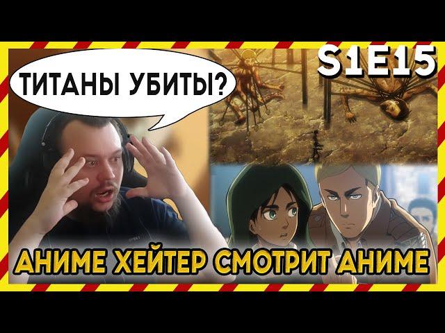 АНИМЕ ХЕЙТЕР СМОТРИТ АНИМЕ. Реакция АТАКА ТИТАНОВ - 15 серия. ТИТАНЫ УБ*ТЫ?