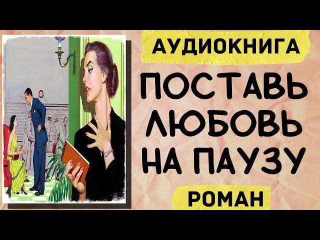 АУДИОКНИГА РОМАН: ПОСТАВЬ ЛЮБОВЬ НА ПАУЗУ СЛУШАТЬ АУДИОКНИГИ