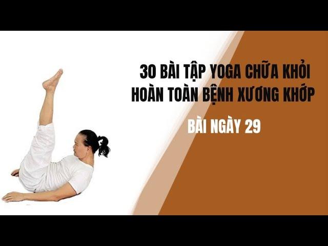 30 BÀI TẬP YOGA CHỮA KHỎI HOÀN TOÀN BỆNH XƯƠNG KHỚP - Bài ngày 29  - Đặng Kim Toàn