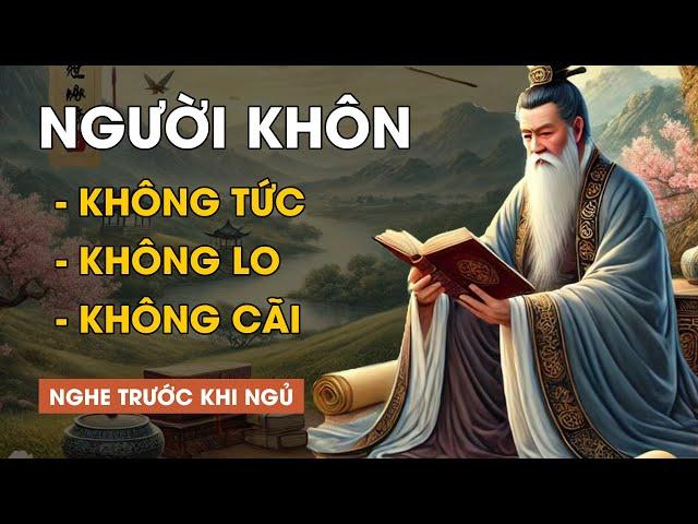 Cổ Nhân Dạy Người Sống Khôn Ngoan Không TỨC Không LO Không CÃI | Triết Lý Cuộc Sống |Lời Dạy Cổ Nhân