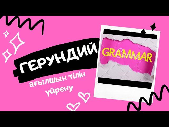 АҒЫЛШЫН ТІЛІ. ГЕРУНДИЙ.  ЕРЕЖЕНІ ТЕЗ ӘРІ ОҢАЙ ЖОЛМЕН ҚАЗАҚША ТҮСІНДІРУ