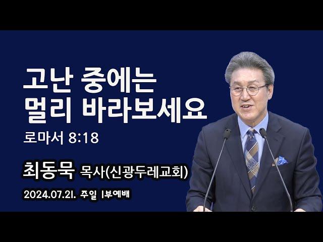 2024.07.21. 주일1부 최동묵 목사 설교 - 고난 중에는 멀리 바라보세요