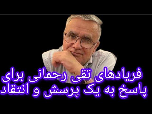 فریا د های تقی رحمانی برای پاسخ به یک پرسش و انتقاد