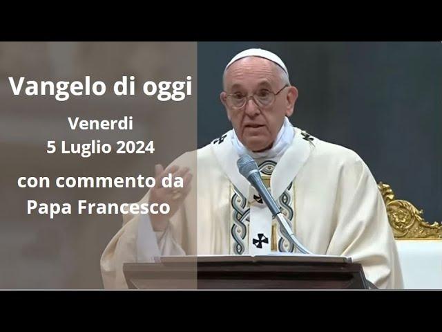 Vangelo di Oggi - Venerdi 5 Luglio 2024 con commento da Papa Francesco