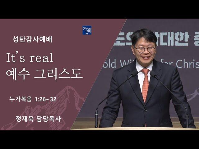 [성탄감사 예배 1부] It's real, 예수 그리스도(누가복음 1:26-32)│정재욱 목사│2024.12.25 (수)