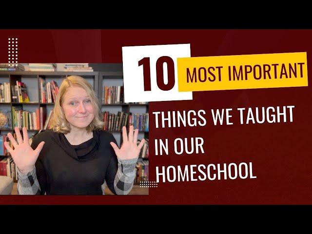 10 Most Important Things We Taught in Our Homeschool