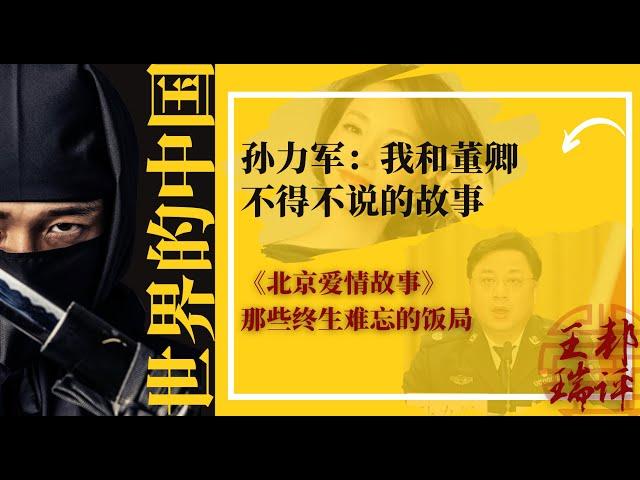 孙力军：我和董卿，不得不说的故事；央视女主播们和老领导的《北京爱情故事》；那些终生难忘的饭局；是谁扳倒了央视台长焦利；董卿成为央视一姐经历了严峻考验；这个坎儿，他两口子能过去吗？|《世界的中国》