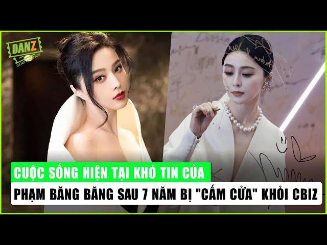 Cuộc sống hiện tại khó tin của Phạm Băng Băng sau 7 năm bị "cấm cửa" khỏi Cbiz