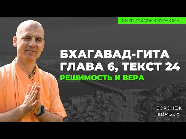 Решимость и вера. Бхагавад-гита 6.24. Воронеж. 18.04.2025 | Бхакти Расаяна Сагара Свами