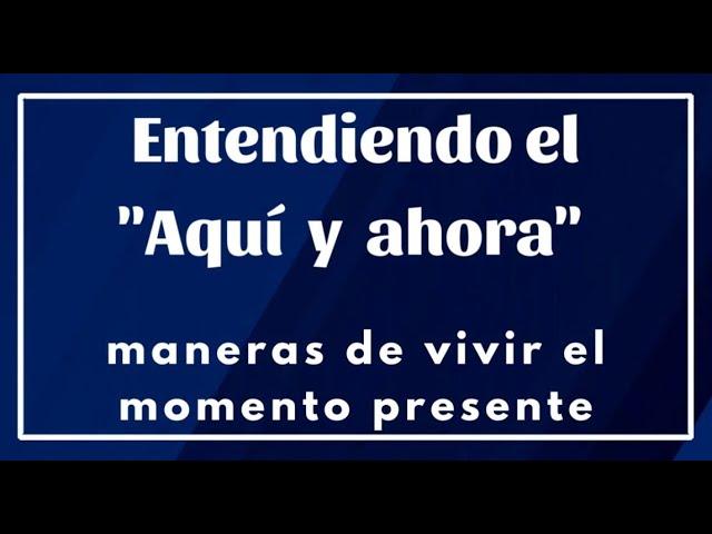 Entendiendo el "aqui y ahora" - maneras de vivir el momento presente