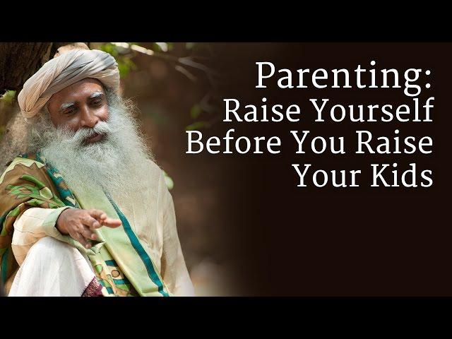 Parenting: Raise Yourself Before You Raise Your Kids - Sadhguru