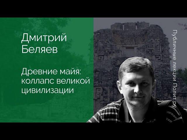 Дмитрий Беляев. Древние майя: коллапс великой цивилизации