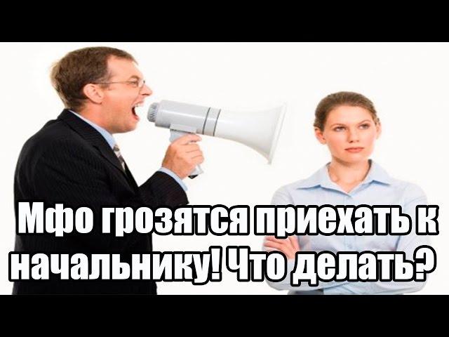  Мфо грозятся приехать к начальнику! Что делать?