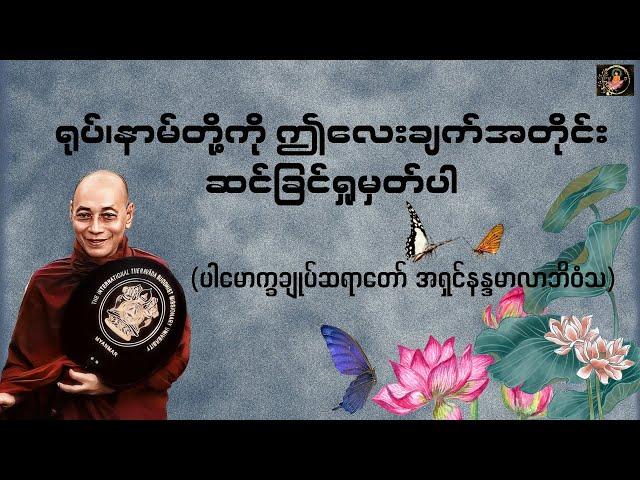 ရုပ်၊နာမ်တို့ကို ဤလေးချက်အတိုင်း ဆင်ခြင်ရှုမှတ်ပါ-  Valuable Dhamma Talk