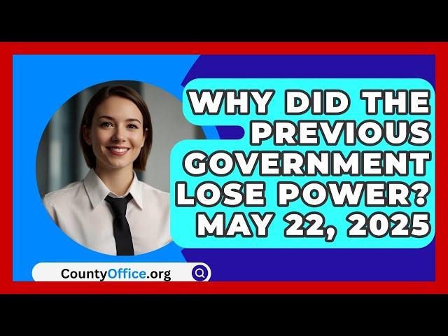 Why Did the Previous Government Lose Power? May 22, 2025 | CountyOffice News