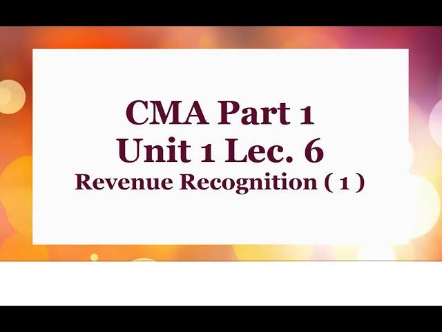 CMA Part 1 Unit 1 Lec.  6  Revenue Recognition  1