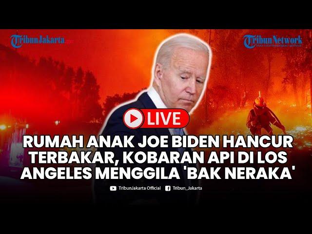 LIVE: Rumah Anak Joe Biden Hancur Terbakar, Kobaran Api di Los Angeles Makin Menggila 'Bak Neraka'