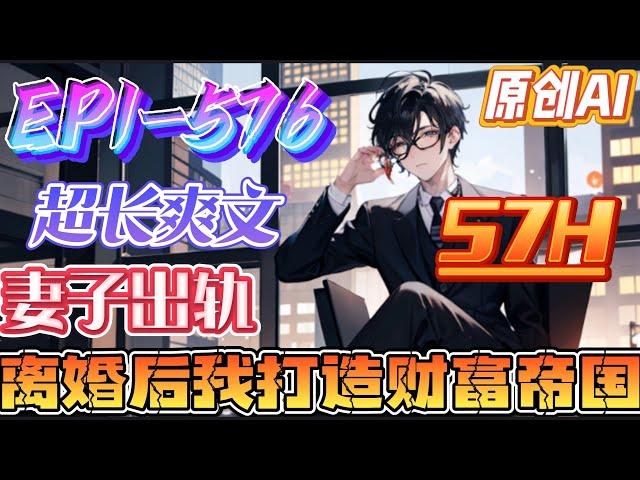 【超长爽文】《妻子出轨，离婚后我打造财富帝国》第1-576集 |妻子不忠，身无分文，双腿被废，赵山河冷冷的甩出了离婚协议书。 然后他开始展开残酷的报复！ #都市 #爽文 #透视 #鉴宝 #逆袭