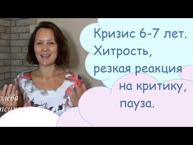 Кризис 6-7 лет. Хитрость, резкая реакция на критику, пауза.