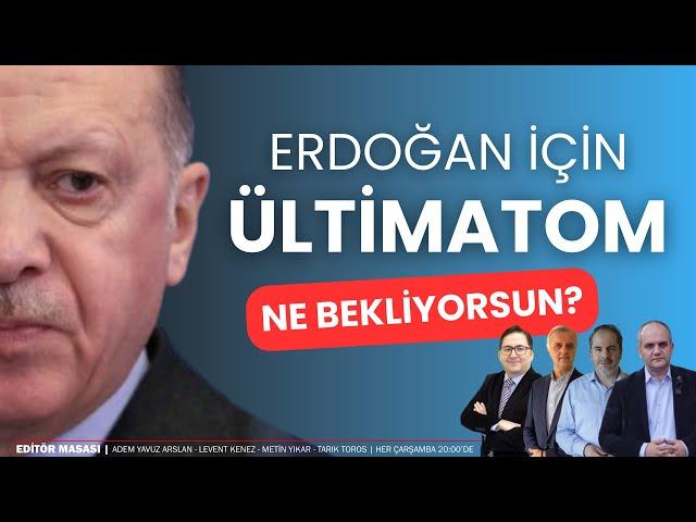 Erdoğan için ültimatom; ne bekliyorsun? | EDİTÖR MASASI