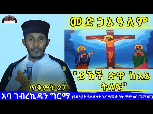  27,መድኃኔዓለም ክርስቶስ "ይኽች ጽዋ ከእኔ ትለፍ" በመጋቤ ብሉይ ወሐዲስ አባ ገብረኪዳን ግርማ /Aba Gebrekidan Girma sibket