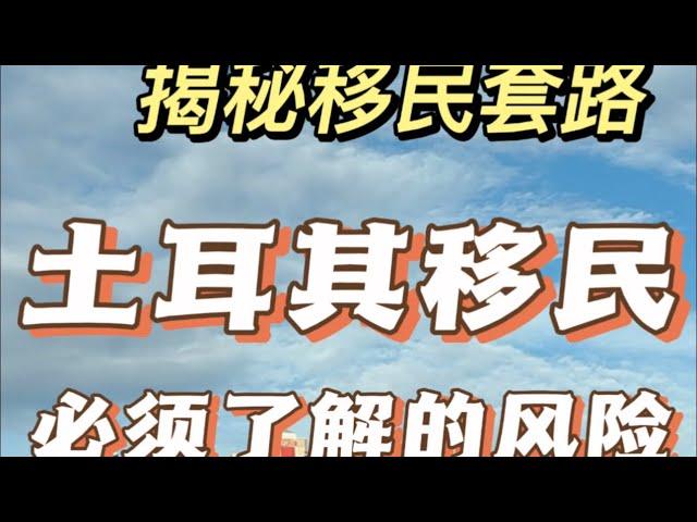 揭秘土耳其移民套路！土耳其移民必须了解的风险！2分钟带你了解清楚！拒绝移民套路！