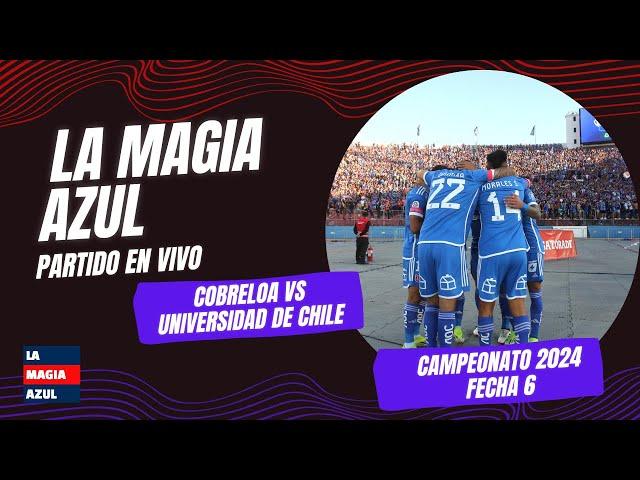 La Magia Azul | EN VIVO | Cobreloa 1-3 UNIVERSIDAD DE CHILE | Fecha 6 - Torneo Nacional 2024