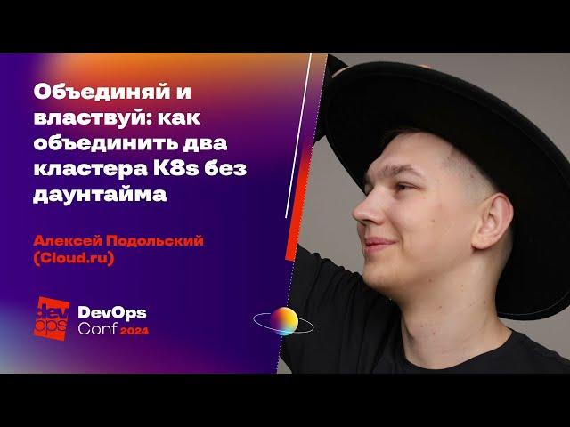 Объединяй и властвуй: как объединить два кластера K8s без даунтайма / Алексей Подольский (Cloud.ru)