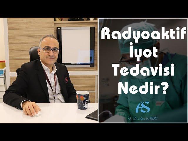 Radyoaktif İyot Tedavisi (Atom Tedavisi) Nedir? Op. Dr. Aytaç Sayın
