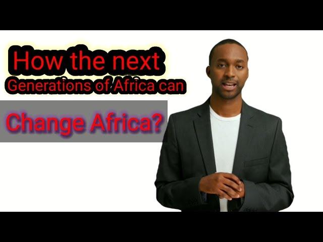 How the next generations of Africa can change Africa?