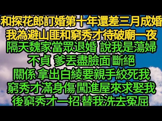 和探花郎訂婚第十年還差三月成婚，我為避山匪和窮秀才待破廟一夜，隔天魏家當眾退婚 說我是蕩婦不貞，爹丟盡臉面斷絕關係 拿出白綾要親手絞死我，窮秀才滿身傷帶著塊板磚亂掄救下我，後窮秀才一招 替我洗去冤屈