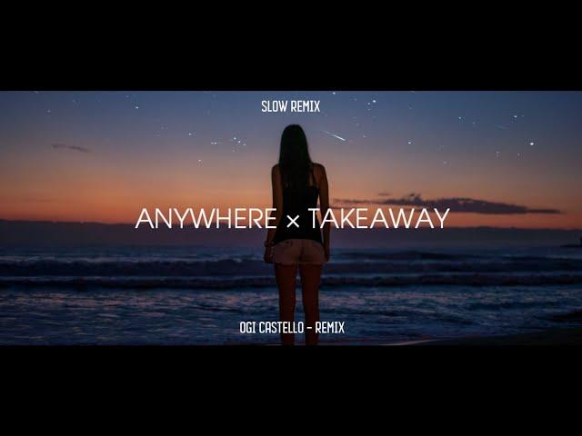 Anywhere × Takeaway - Ogi Castello - Slow Remix!