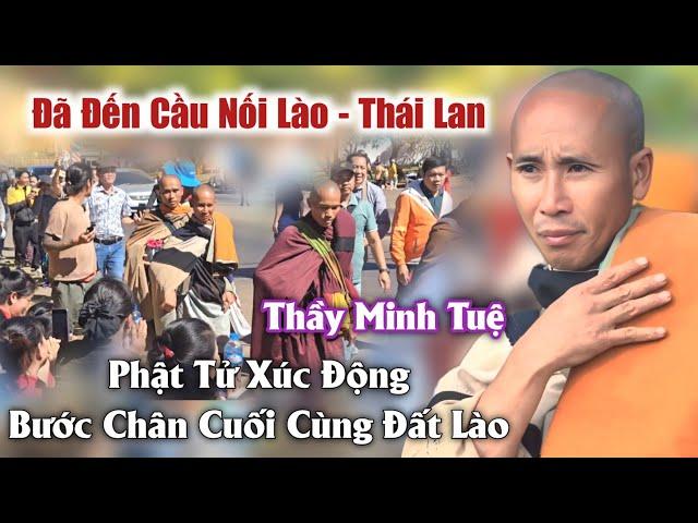 Thầy Minh Tuệ đã đến cầu nối liền Lào Và Thái Lan phật tử xúc động bước chân cuối cùng  đất lào