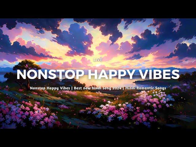 Nonstop Happy Vibes | Best new hindi song 2024 | Hindi Romantic Songs