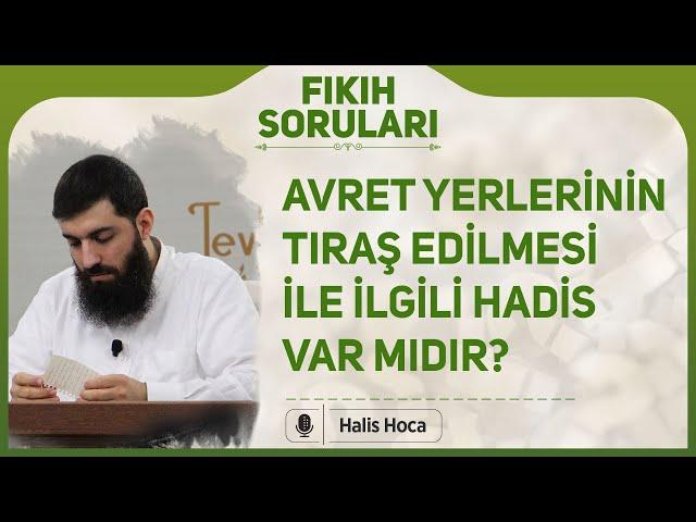 Avret yerlerinin tıraş edilmesi ile ilgili hadis var mıdır? Halis Hoca (Ebu Hanzala)