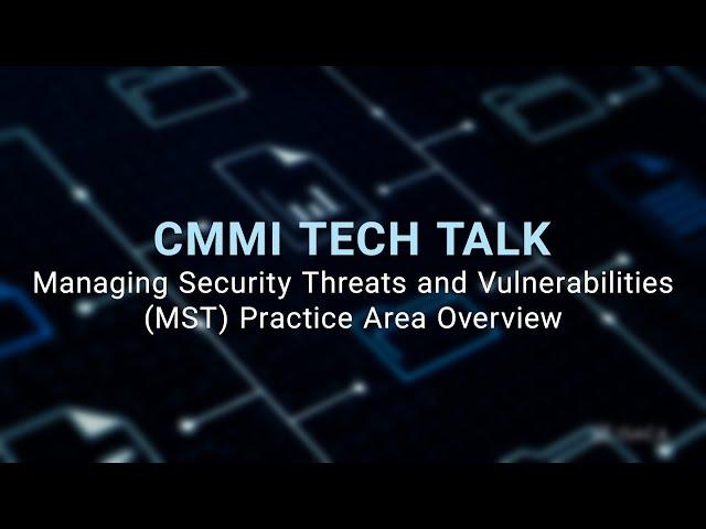CMMI Tech Talk: Managing Security Threats and Vulnerabilities (MST) Practice Area Overview