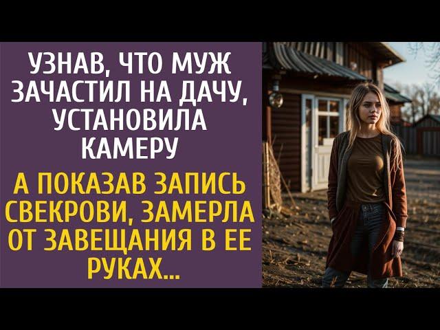 Узнав, что муж зачастил на дачу, установила камеру… А показав запись свекрови, замерла от завещания…