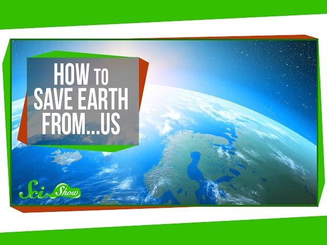 How to Save Earth From...Us