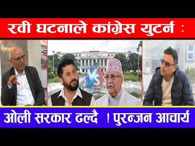 रवी घटनाले कांग्रेस युटर्न :ओली सरकार ढल्दै ! Rabi Vs.Kp OIi ! पुरन्जन आचार्य !