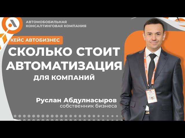 СКОЛЬКО СТОИТ АВТОМАТИЗАЦИЯ ДЛЯ АВТО КОМПАНИЙ? Руслан Абдулнасыров собственник ГК Автосеть РФ.