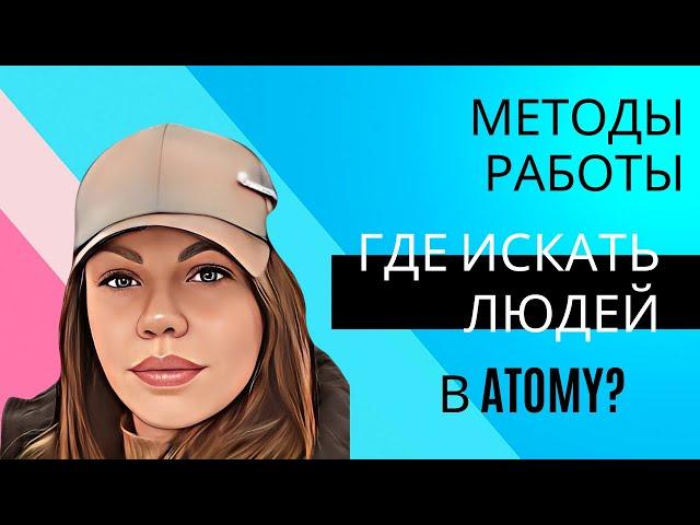 Методы работы в Атоми. Где брать людей в сетевом. Как строить команду в Atomy.