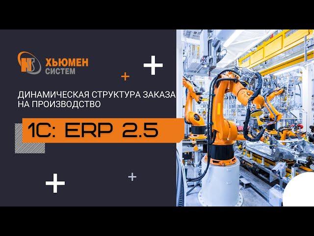 Динамическая структура заказа на производство | 1С:ERP 2.5 | Хьюмен систем