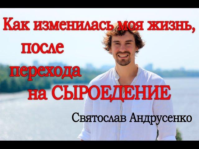 Сыроедение. Святослав Андрусенко. Как изменилась моя жизнь, после перехода на сыроедение