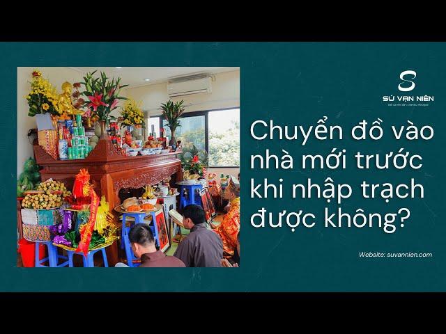 CÓ NÊN CHUYỂN ĐỒ VÀO NHÀ MỚI TRƯỚC KHI NHẬP TRẠCH KHÔNG ?